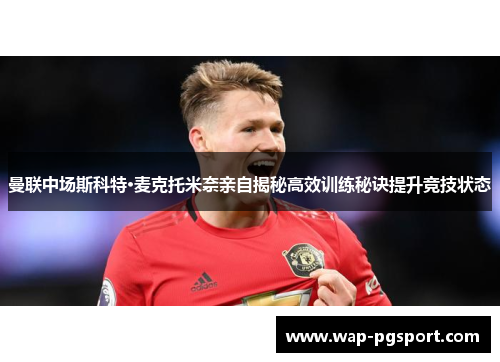 曼联中场斯科特·麦克托米奈亲自揭秘高效训练秘诀提升竞技状态
