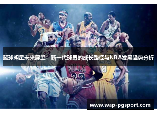 篮球明星未来展望：新一代球员的成长路径与NBA发展趋势分析