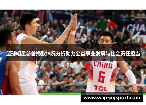 篮球明星慈善捐款情况分析助力公益事业发展与社会责任担当