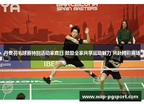 丹麦羽毛球赛特别活动家庭日 鼓励全家共享运动魅力 共赴精彩赛场