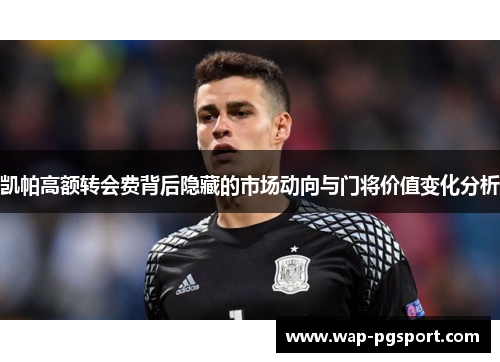 凯帕高额转会费背后隐藏的市场动向与门将价值变化分析
