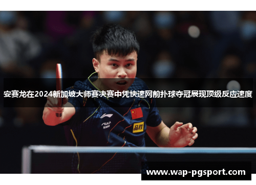 安赛龙在2024新加坡大师赛决赛中凭快速网前扑球夺冠展现顶级反应速度