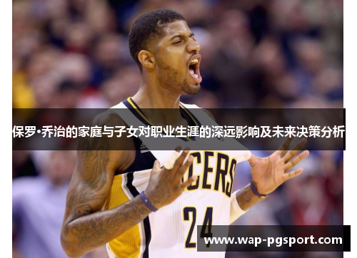 保罗·乔治的家庭与子女对职业生涯的深远影响及未来决策分析