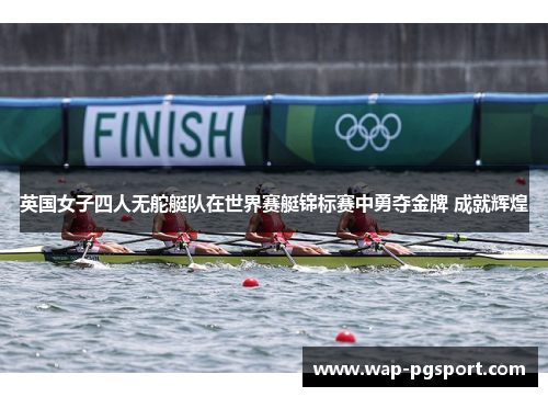 英国女子四人无舵艇队在世界赛艇锦标赛中勇夺金牌 成就辉煌