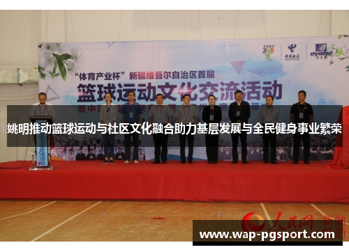 姚明推动篮球运动与社区文化融合助力基层发展与全民健身事业繁荣
