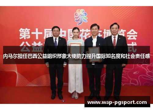 内马尔担任巴西公益组织形象大使助力提升国际知名度和社会责任感