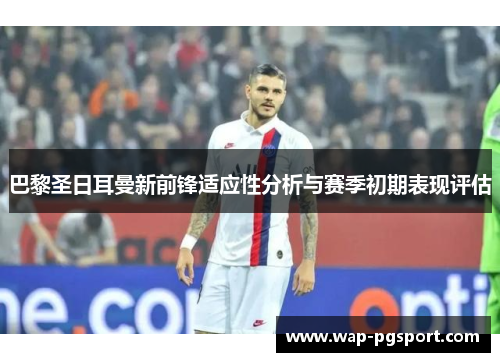 巴黎圣日耳曼新前锋适应性分析与赛季初期表现评估