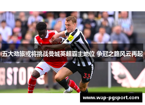 五大劲旅或将挑战曼城英超霸主地位 争冠之路风云再起