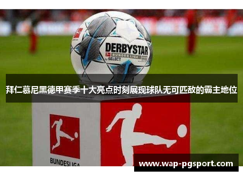 拜仁慕尼黑德甲赛季十大亮点时刻展现球队无可匹敌的霸主地位