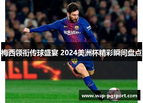 梅西领衔传球盛宴 2024美洲杯精彩瞬间盘点