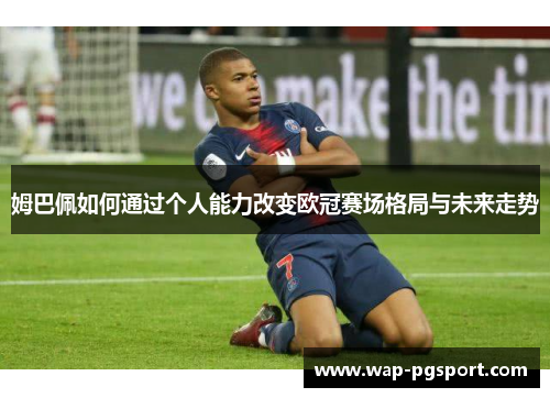 姆巴佩如何通过个人能力改变欧冠赛场格局与未来走势