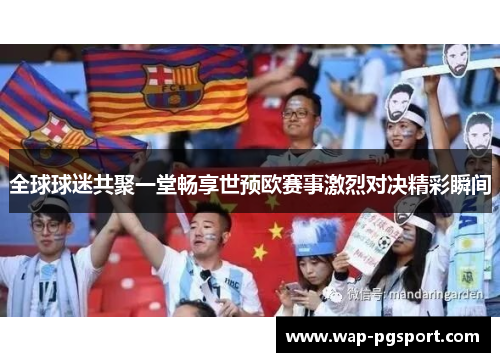 全球球迷共聚一堂畅享世预欧赛事激烈对决精彩瞬间
