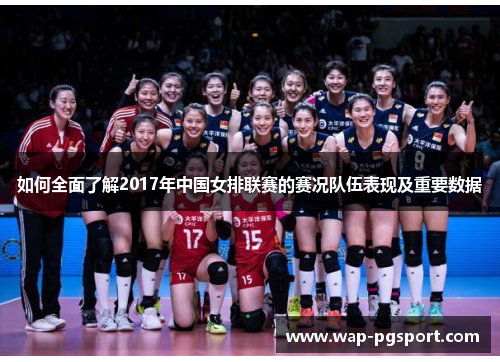 如何全面了解2017年中国女排联赛的赛况队伍表现及重要数据