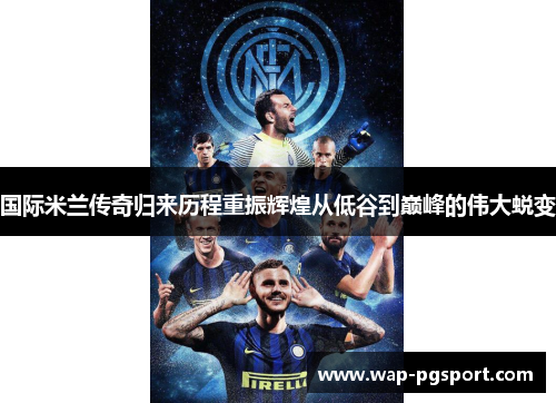 国际米兰传奇归来历程重振辉煌从低谷到巅峰的伟大蜕变