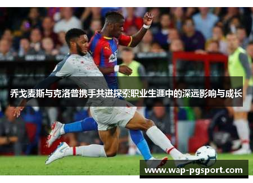乔戈麦斯与克洛普携手共进探索职业生涯中的深远影响与成长