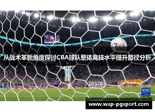 从战术革新角度探讨CBA球队整体竞技水平提升路径分析