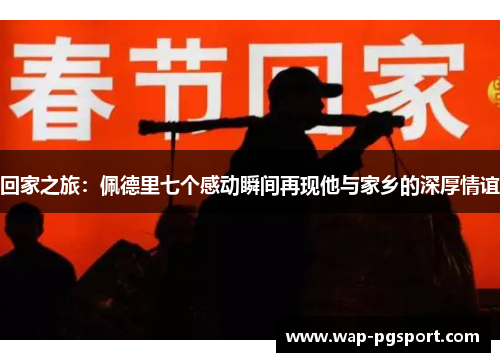 回家之旅：佩德里七个感动瞬间再现他与家乡的深厚情谊