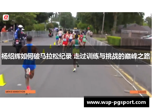 杨绍辉如何破马拉松纪录 走过训练与挑战的巅峰之路