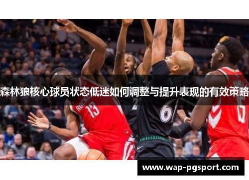 森林狼核心球员状态低迷如何调整与提升表现的有效策略