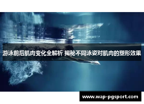 游泳前后肌肉变化全解析 揭秘不同泳姿对肌肉的塑形效果