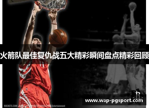 火箭队最佳复仇战五大精彩瞬间盘点精彩回顾