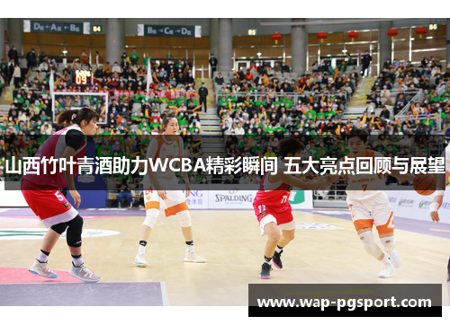 山西竹叶青酒助力WCBA精彩瞬间 五大亮点回顾与展望