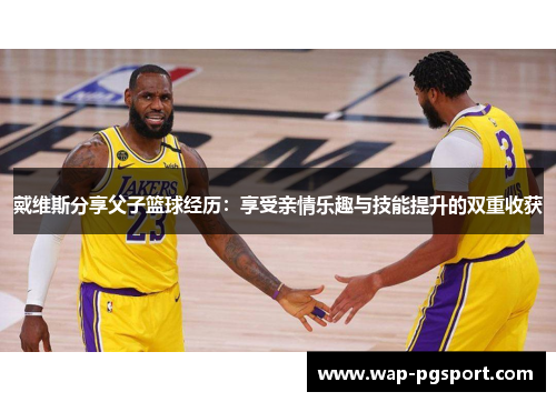 戴维斯分享父子篮球经历：享受亲情乐趣与技能提升的双重收获