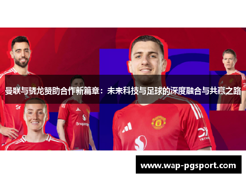 曼联与骁龙赞助合作新篇章：未来科技与足球的深度融合与共赢之路