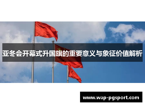 亚冬会开幕式升国旗的重要意义与象征价值解析