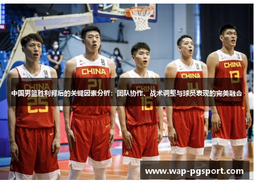 中国男篮胜利背后的关键因素分析：团队协作、战术调整与球员表现的完美融合
