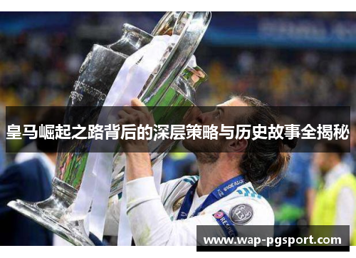 皇马崛起之路背后的深层策略与历史故事全揭秘