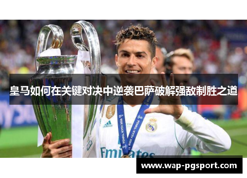 皇马如何在关键对决中逆袭巴萨破解强敌制胜之道