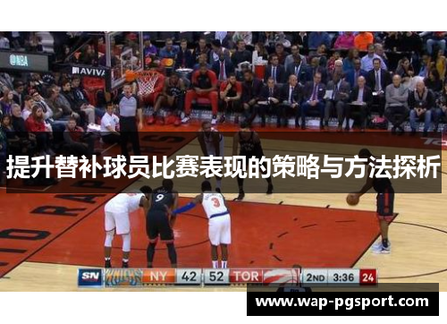 提升替补球员比赛表现的策略与方法探析