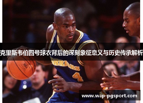 克里斯韦伯四号球衣背后的深刻象征意义与历史传承解析