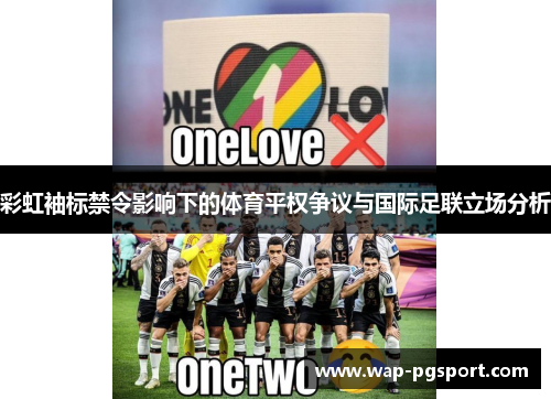 彩虹袖标禁令影响下的体育平权争议与国际足联立场分析 彩虹袖标禁令影响下的体育平权争议与国际足联立场分析