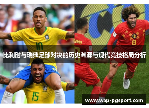 比利时与瑞典足球对决的历史渊源与现代竞技格局分析 比利时与瑞典足球对决的历史渊源与现代竞技格局分析
