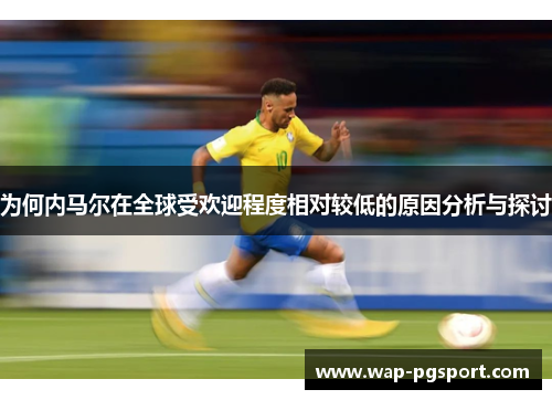 为何内马尔在全球受欢迎程度相对较低的原因分析与探讨