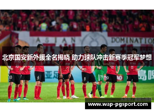 北京国安新外援全名揭晓 助力球队冲击新赛季冠军梦想
