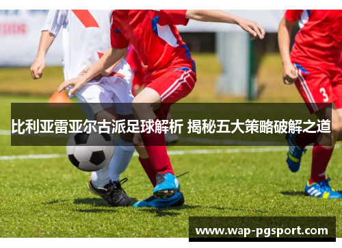 比利亚雷亚尔古派足球解析 揭秘五大策略破解之道