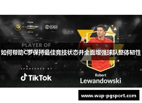 如何帮助C罗保持最佳竞技状态并全面增强球队整体韧性 如何帮助C罗保持最佳竞技状态并全面增强球队整体韧性