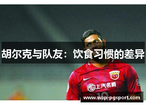 胡尔克与队友：饮食习惯的差异