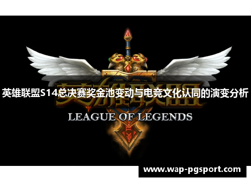 英雄联盟S14总决赛奖金池变动与电竞文化认同的演变分析 英雄联盟S14总决赛奖金池变动与电竞文化认同的演变分析