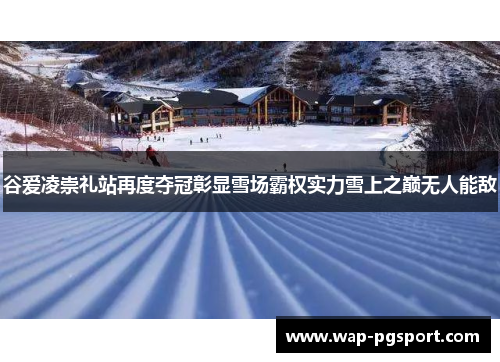 谷爱凌崇礼站再度夺冠彰显雪场霸权实力雪上之巅无人能敌 谷爱凌崇礼站再度夺冠彰显雪场霸权实力雪上之巅无人能敌