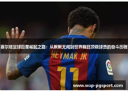 赛尔塔足球巨星崛起之路：从默默无闻到世界瞩目顶级球员的奋斗历程