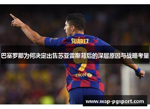 巴塞罗那为何决定出售苏亚雷斯背后的深层原因与战略考量 巴塞罗那为何决定出售苏亚雷斯背后的深层原因与战略考量