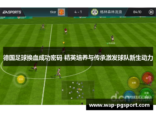 德国足球换血成功密码 精英培养与传承激发球队新生动力 德国足球换血成功密码 精英培养与传承激发球队新生动力