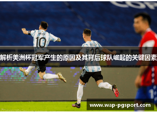 解析美洲杯冠军产生的原因及其背后球队崛起的关键因素 解析美洲杯冠军产生的原因及其背后球队崛起的关键因素