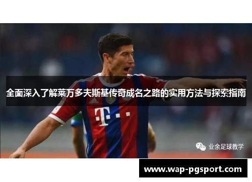 全面深入了解莱万多夫斯基传奇成名之路的实用方法与探索指南 全面深入了解莱万多夫斯基传奇成名之路的实用方法与探索指南