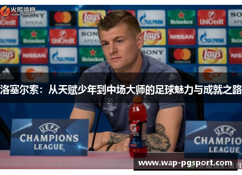 洛塞尔索:从天赋少年到中场大师的足球魅力与成就之路 洛塞尔索:从天赋少年到中场大师的足球魅力与成就之路