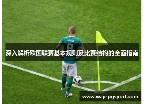深入解析欧国联赛基本规则及比赛结构的全面指南 深入解析欧国联赛基本规则及比赛结构的全面指南